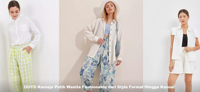 OOTD Kemeja Putih Wanita Fashionable dari Style Formal Hingga Kasual